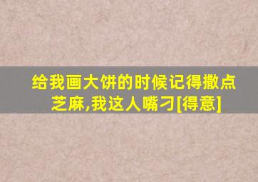 给我画大饼的时候记得撒点芝麻,我这人嘴刁[得意]